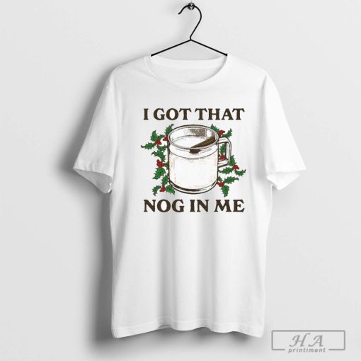 I Got That Nog In Me T-shirts