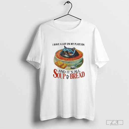 I Have A Lot On My Plate Rn And It’s All Soup & Bread T-Shirt