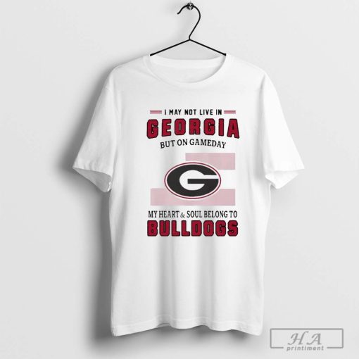 I May Live In Georgia But On Gameday My Heart And Soul Belongs To Georgia Bulldogs Shirt