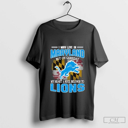 I May Live In Maryland But on gameday my heart & Soul belong to Detroit Lions T-Shirt