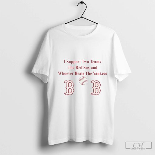 I Support Two Teams The Red Sox And Whoever Beats The Yankees MLB t-shirt