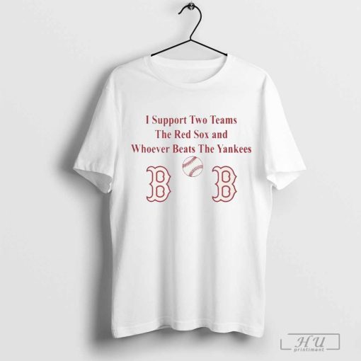 I Support Two Teams The Red Sox And Whoever Beats The Yankees MLB t-shirt