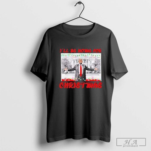 I Will Be Home For Christmas Donald Trump 47th President Of The United States T-Shirt