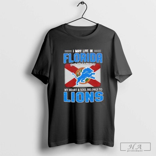 I may live in Florida but on gameday my heart and soul belongs to Detroit Lions shirt