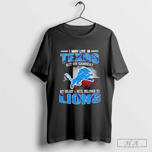 I may live in Texas but on gameday my heart and soul belongs to Detroit Lions shirt