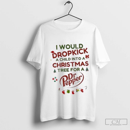 I would dropkick a child into a Christmas tree for a Dr Pepper t shirt