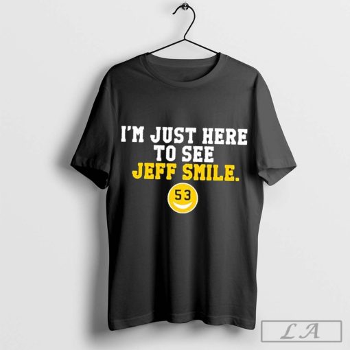 I’m just here to see Jeff smile shirt