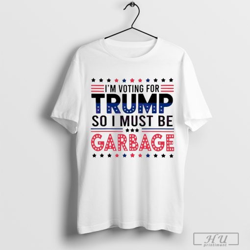 I'm voting for Trump so I must be garbage shirts