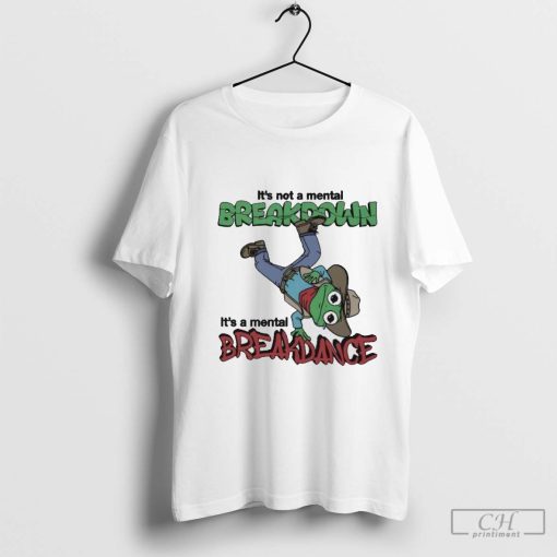 It’s Not A Mental Breakdown, It’s A Mental Breakdance T-Shirt