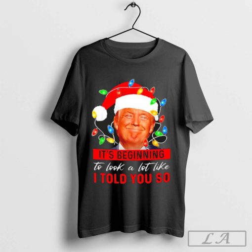 It’s beginning to look a lot like I told you so trump Santa hat lights Christmas Shirt