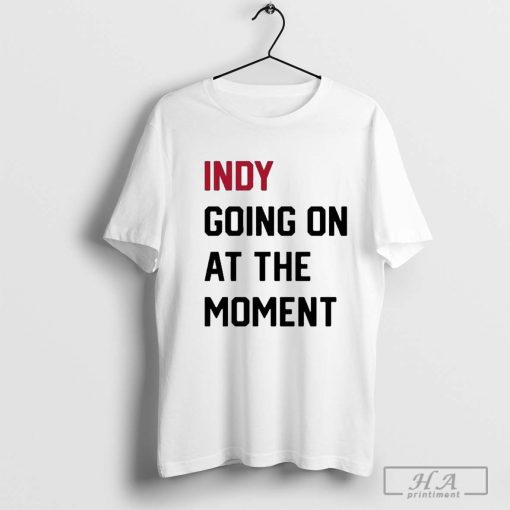 John Green Indy Going On At The Moment Shirts