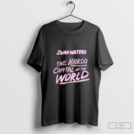 John Waters The Hair Do Capital Of The World Shirt