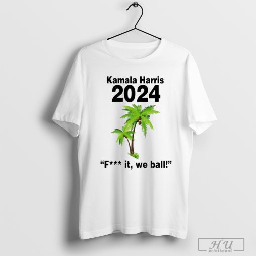 Kamala Harris 2024 Fuck It We Ball Shirt