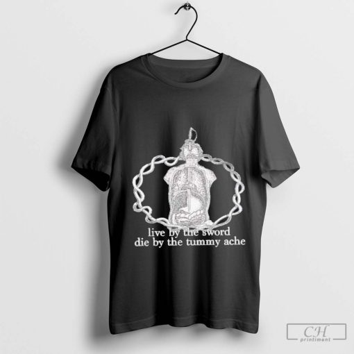 Live by the sword die by the tummy ache t shirt