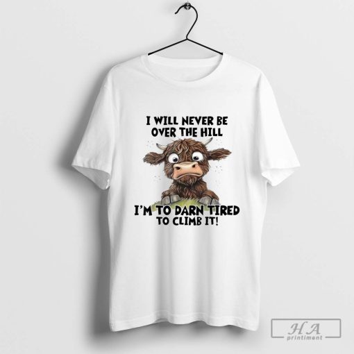 Messy Cow I Will Never Be Over Hill I’m Too Darn Tired To Climb T-Shirts