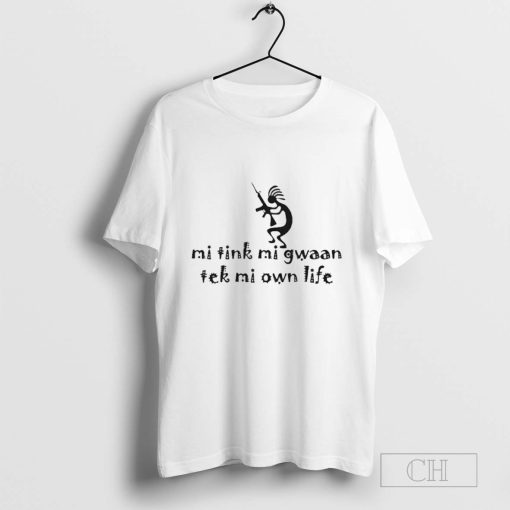 Mi Tink Mi Gwaan Tek Mi Own Life T-Shirt