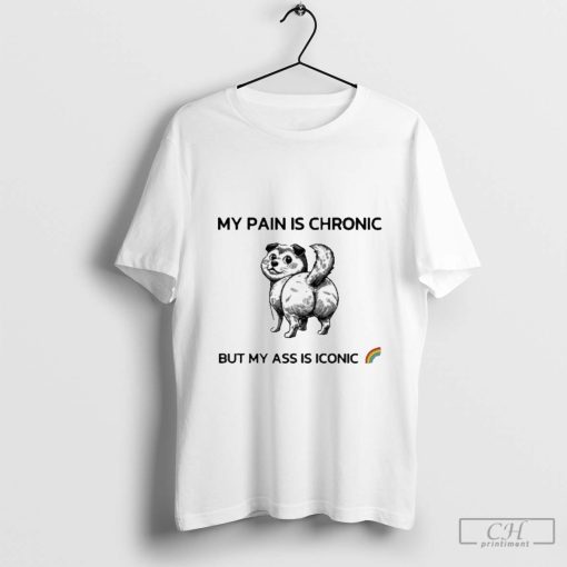 My Pain Is Chronic But My Ass Is Iconic Shirt