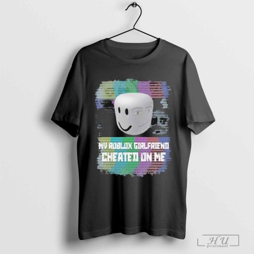 My Roblox Girlfriend Cheated On Me T-shirts