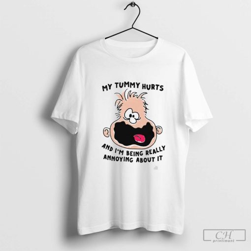 My Tummy Hurts And I’m Being Really Annoying About It Shirt