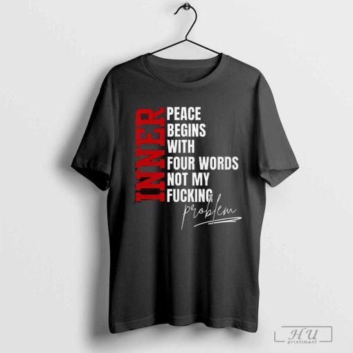 Nice Inner Peace Begins With Four Words T-Shirt