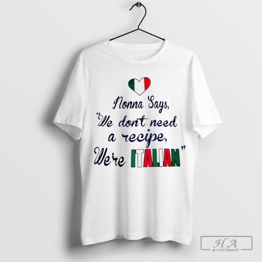 Nonna says we don’t need a recipe we’re Italian shirt