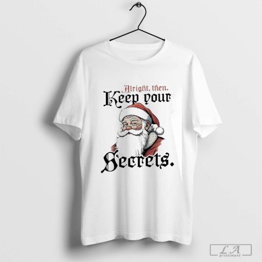 Official Alright Then Keep Your Secrets Santa Shirt