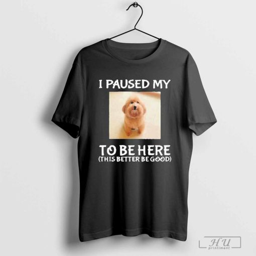 Cheemsitz I Paused My To Be Here Dog T-Shirt