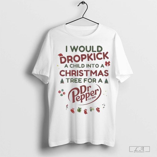 Official I Would Dropkick A Child Into A Christmas Tree For A Dr Pepper 2024 t-shirt