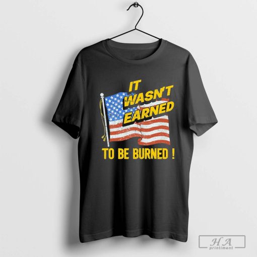 Official It Wasn’t Earned To Be Burned Shirt