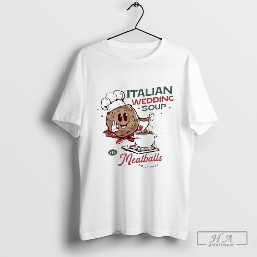 Official Italian Wedding Soup Meatballs Do Us Part Shirt