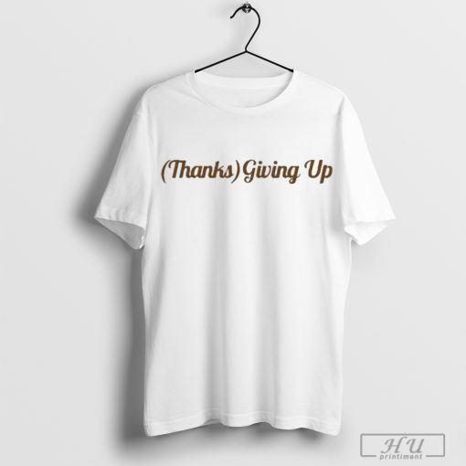 Thanks Giving Up Shirts