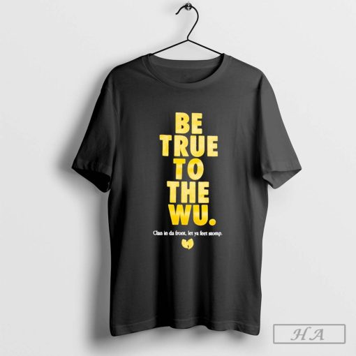 Official Wu Tang Clan Be True To The Wu Clan In Da Front Let Ya Feet Stomp Shirt