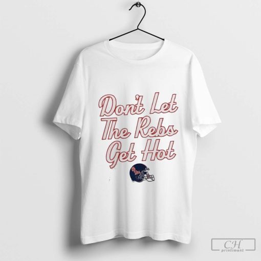 Ole Miss football don’t let the Rebs get hot t shirt