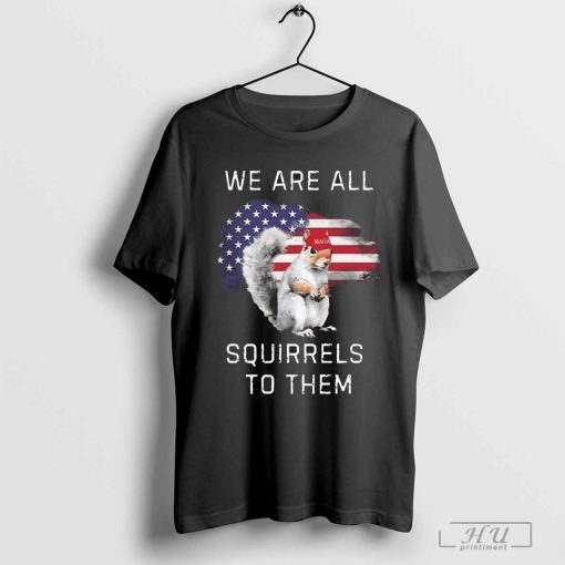 Peanut We Are All Squirrels To Them Shirt