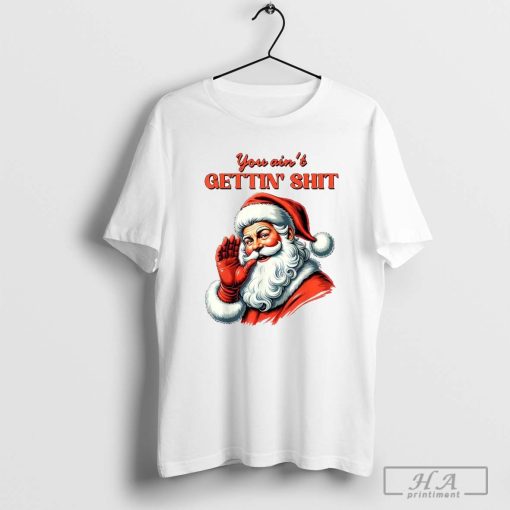 Santa Claus You Ain’t Getting Shit Christmas T-Shirt