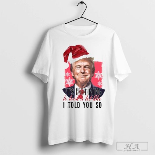 Santa Donald Trump it’s beginning to look a lot like I told you so Christmas 2024 Shirt