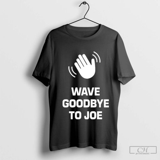 See Ya Never Wave Goodbye To Joe Shirt