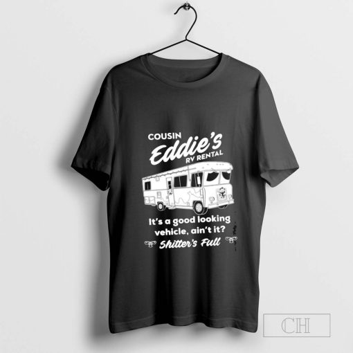 Shitter’s Full Cousin Eddie’s Rv Rental good looking vehicle ain’t it t-shirt