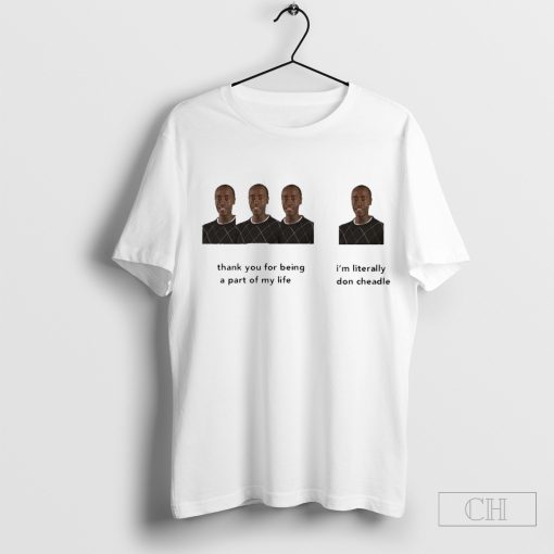 Thank You For Being A Part Of My Life I’m Literally Don Cheadle Funny t-shirt