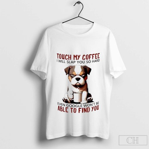 Touch my coffee I will slap you so hard even google won’t be able to find you t-shirt