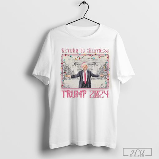 Trump 2024 return to greatness Trump Christmas shirt