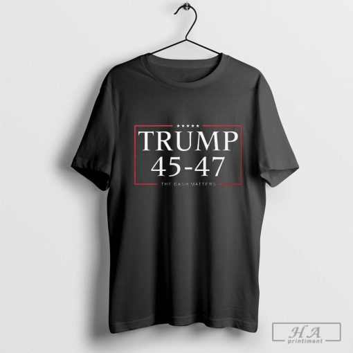 Trump 45 47 The Dash Matters Shirt