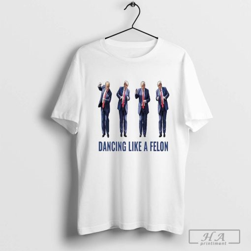 Trump Dancing Like A Felon 2024 Shirt