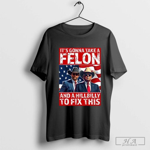 Trump Vance It’s Gonna Take A Felon And A Hillbilly To Fix This 2024 Shirt