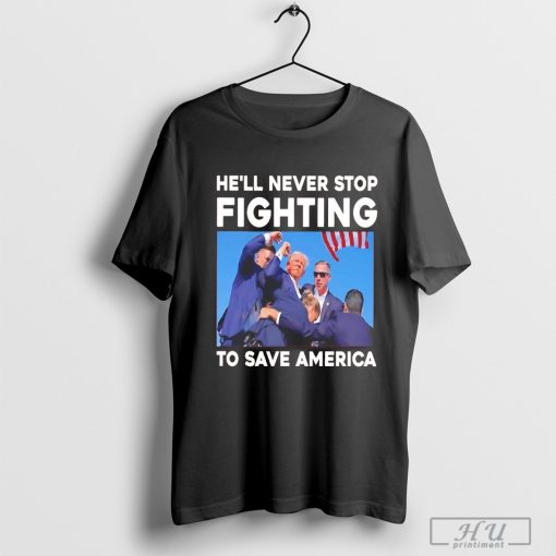 Trump he'll never stop fighting to save America shirt