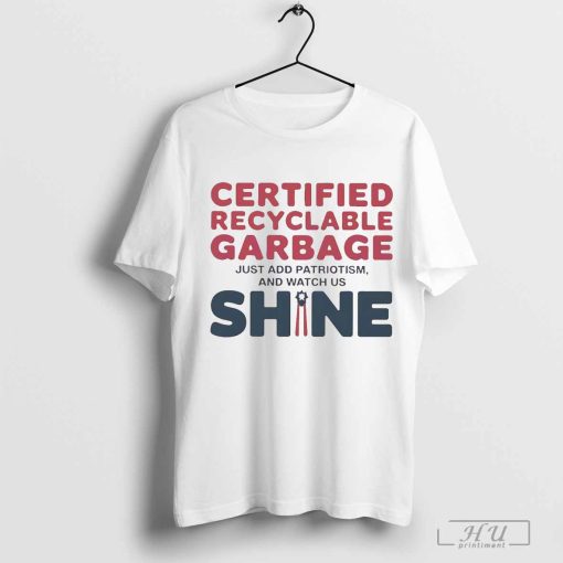 Trump presidential certified recyclable garbage just add patriotism and watch us shine shirt