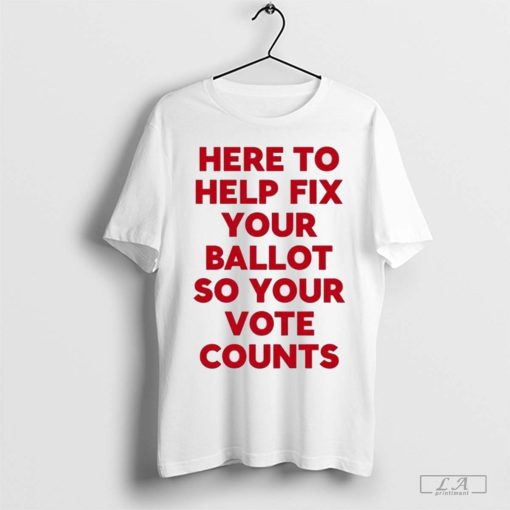 Tyler Bowyer Wearing Here To Help Fix Your Ballot So Your Vote Counts t-shirt