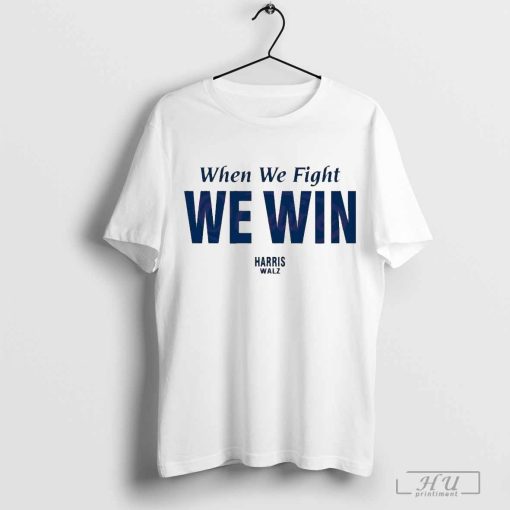 Victory In 2024 Elect Harris Walz When We Fight We Win Shirt