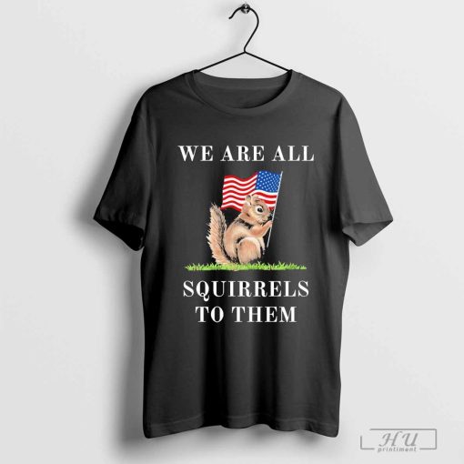 We Are All Squirrel To Them Justice for Peanut MAGA Peanut Trump Shirt