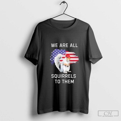 We Are All Squirrel To Them Peanut the Squirrel Shirt